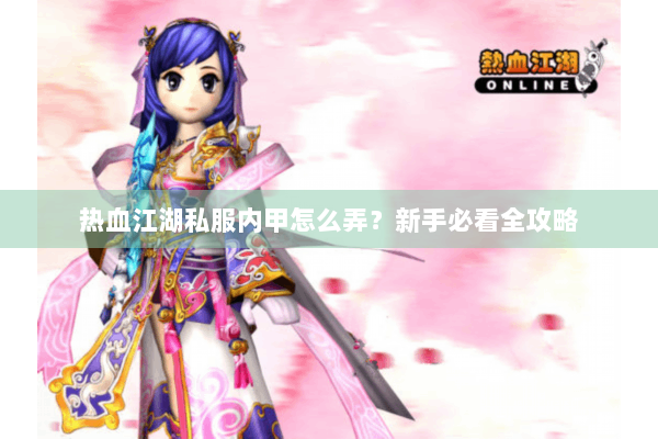 热血江湖私服内甲怎么弄？新手必看全攻略