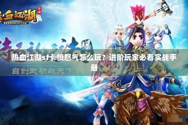 热血江湖sf卡愤怒气怎么玩？进阶玩家必看实战手册