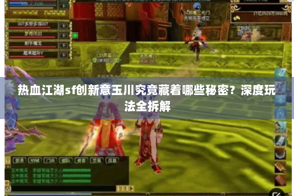 热血江湖sf创新意玉川究竟藏着哪些秘密？深度玩法全拆解