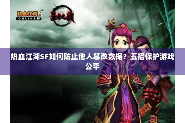 热血江湖SF如何防止他人篡改数据？五招保护游戏公平
