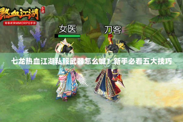 七龙热血江湖私服武器怎么喊？新手必看五大技巧