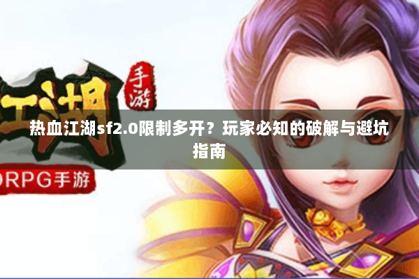 热血江湖sf2.0限制多开？玩家必知的破解与避坑指南