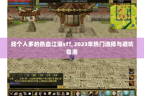找个人多的热血江湖sf？2023年热门选择与避坑指南