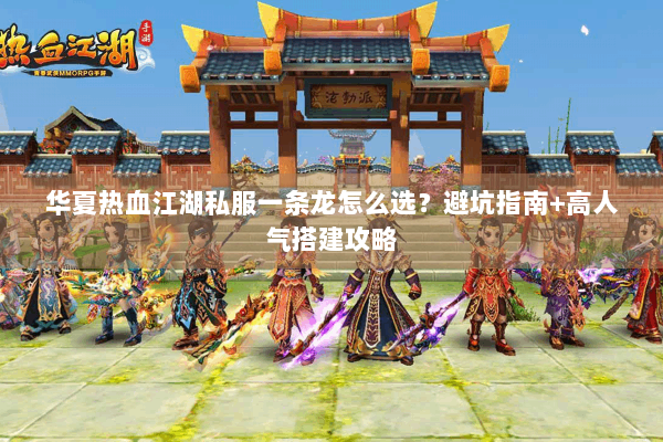 华夏热血江湖私服一条龙怎么选？避坑指南+高人气搭建攻略