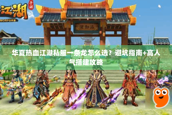 华夏热血江湖私服一条龙怎么选？避坑指南+高人气搭建攻略