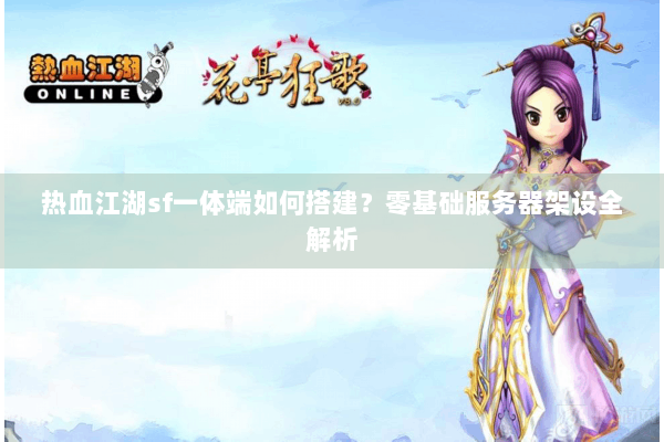 热血江湖sf一体端如何搭建？零基础服务器架设全解析