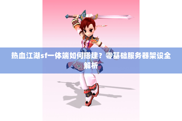 热血江湖sf一体端如何搭建？零基础服务器架设全解析