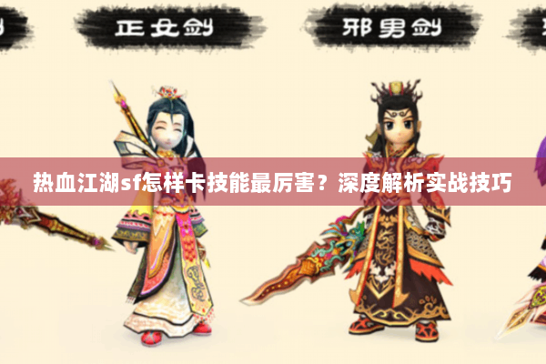 热血江湖sf怎样卡技能最厉害？深度解析实战技巧