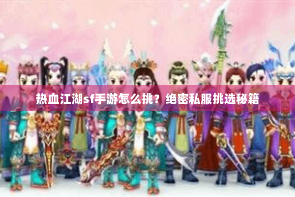 热血江湖sf手游怎么挑？绝密私服挑选秘籍