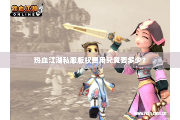 热血江湖私服版权费用究竟要多少？