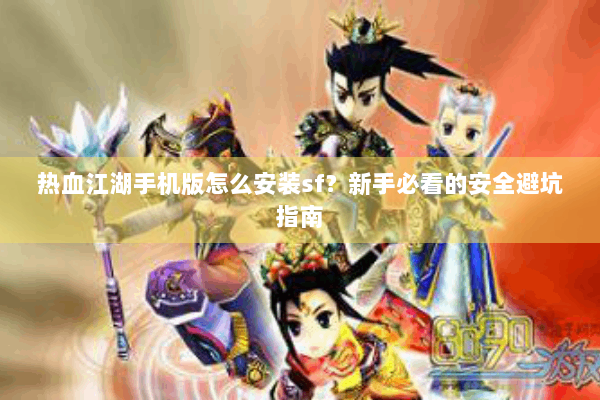 热血江湖手机版怎么安装sf？新手必看的安全避坑指南