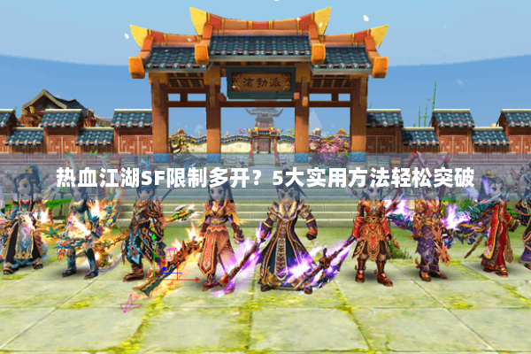 热血江湖SF限制多开？5大实用方法轻松突破