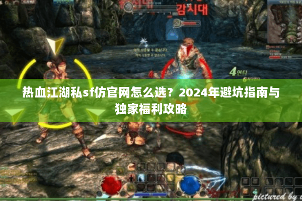 热血江湖私sf仿官网怎么选？2024年避坑指南与独家福利攻略
