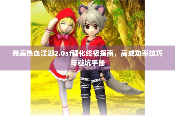 完美热血江湖2.0sf强化终极指南，高成功率技巧与避坑手册