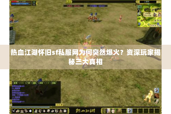 热血江湖怀旧sf私服网为何突然爆火？资深玩家揭秘三大真相