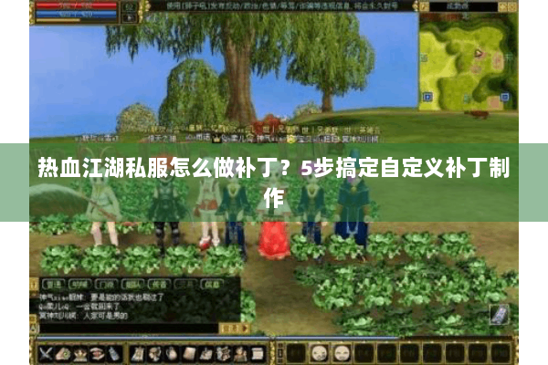 热血江湖私服怎么做补丁？5步搞定自定义补丁制作