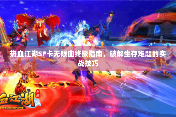 热血江湖SF卡无限血终极指南，破解生存难题的实战技巧