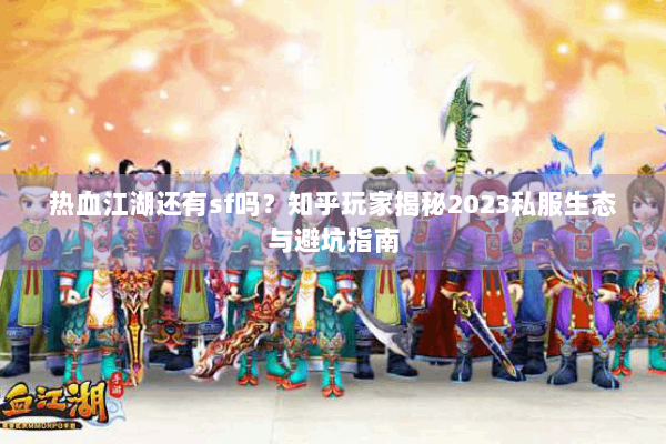 热血江湖还有sf吗？知乎玩家揭秘2023私服生态与避坑指南