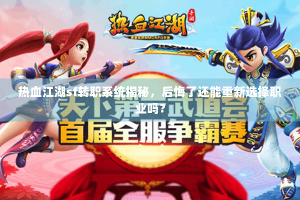 热血江湖sf转职系统揭秘，后悔了还能重新选择职业吗？