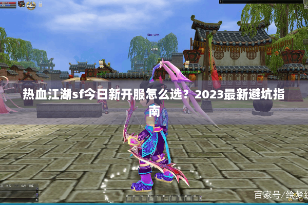 热血江湖sf今日新开服怎么选？2023最新避坑指南