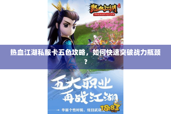 热血江湖私服卡五色攻略，如何快速突破战力瓶颈？