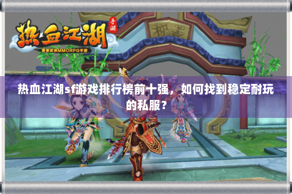 热血江湖sf游戏排行榜前十强，如何找到稳定耐玩的私服？