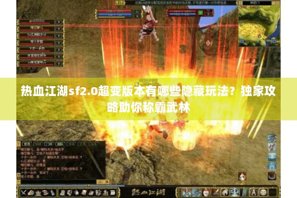 热血江湖sf2.0超变版本有哪些隐藏玩法？独家攻略助你称霸武林
