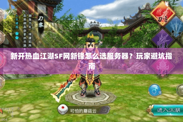 新开热血江湖SF网新锋怎么选服务器？玩家避坑指南