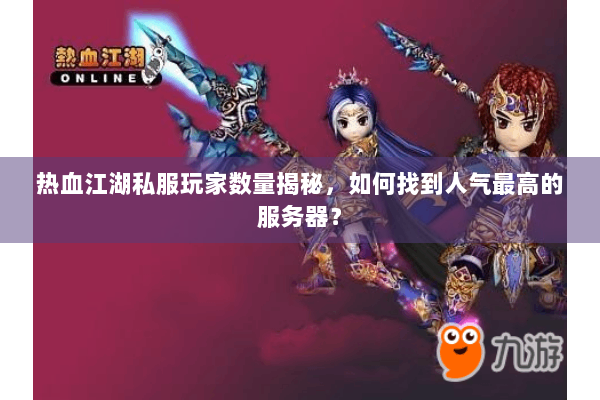 热血江湖私服玩家数量揭秘，如何找到人气最高的服务器？