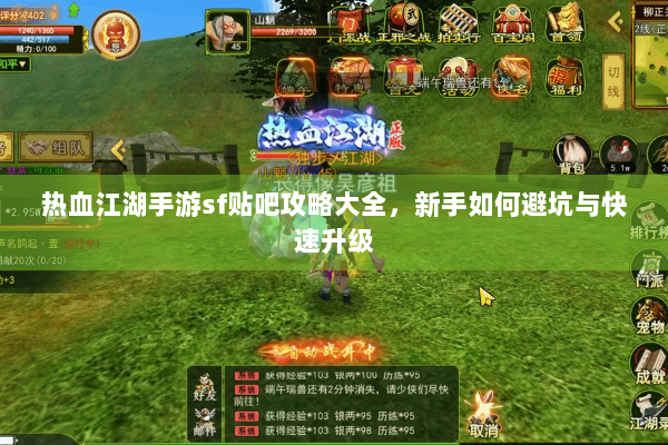 热血江湖手游sf贴吧攻略大全，新手如何避坑与快速升级