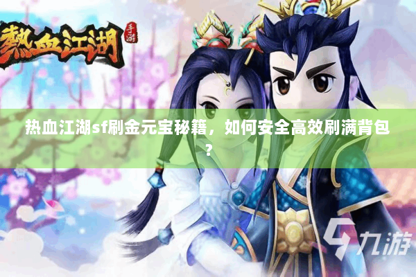 热血江湖sf刷金元宝秘籍，如何安全高效刷满背包？