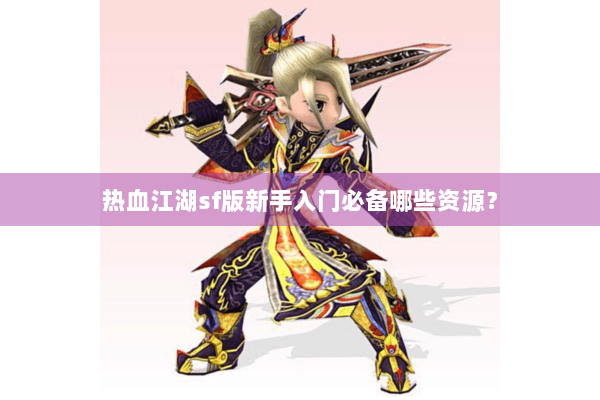 热血江湖sf版新手入门必备哪些资源？