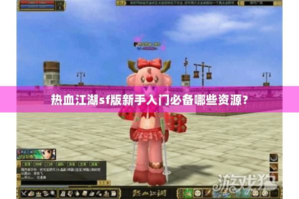 热血江湖sf版新手入门必备哪些资源？
