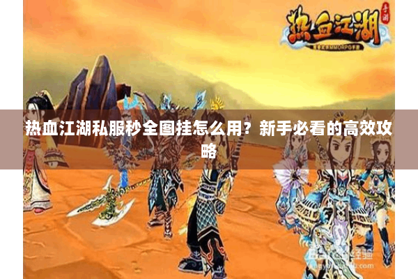 热血江湖私服秒全图挂怎么用？新手必看的高效攻略