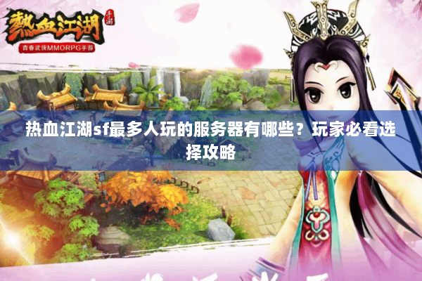 热血江湖sf最多人玩的服务器有哪些？玩家必看选择攻略