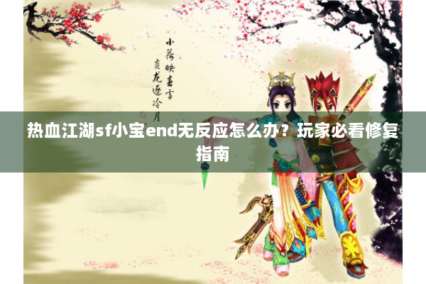 热血江湖sf小宝end无反应怎么办？玩家必看修复指南