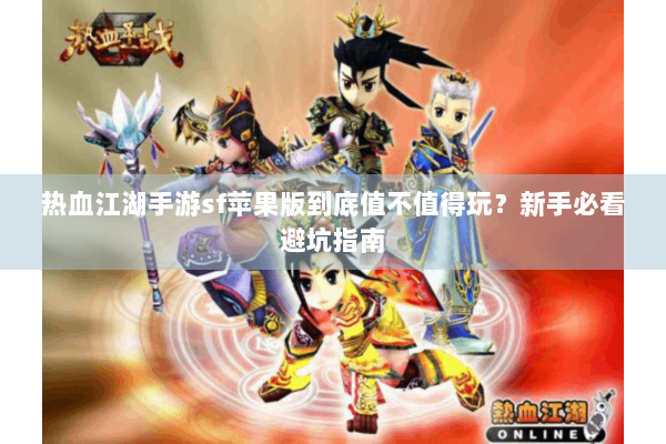 热血江湖手游sf苹果版到底值不值得玩？新手必看避坑指南