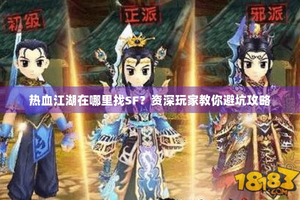 热血江湖在哪里找SF？资深玩家教你避坑攻略