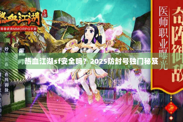 热血江湖sf安全吗？2025防封号独门秘笈