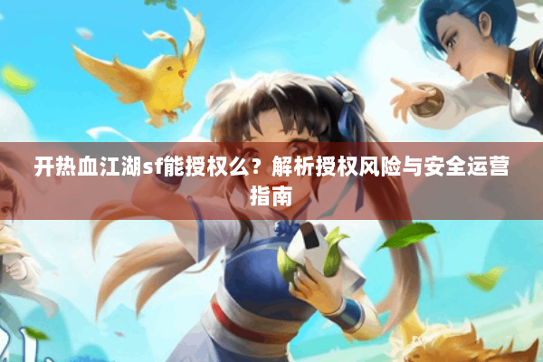 开热血江湖sf能授权么？解析授权风险与安全运营指南