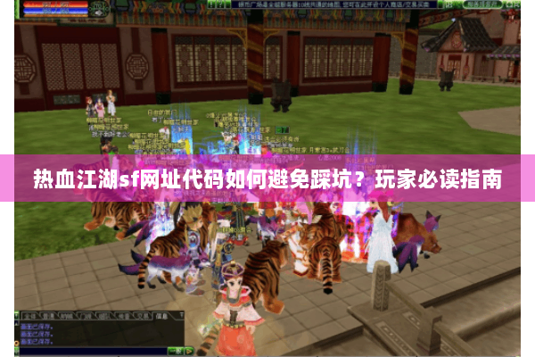 热血江湖sf网址代码如何避免踩坑？玩家必读指南
