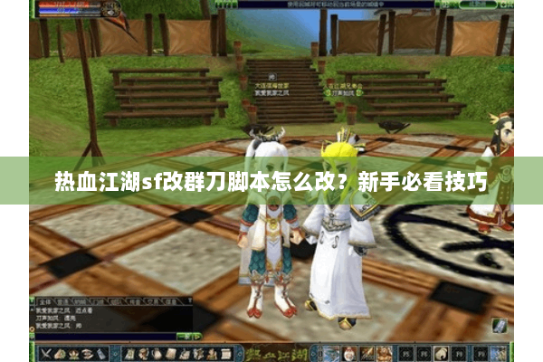 热血江湖sf改群刀脚本怎么改？新手必看技巧