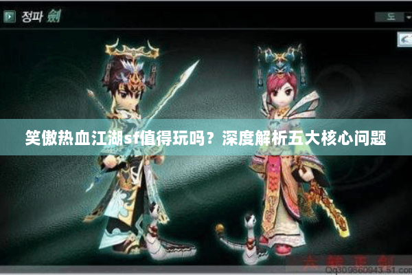 笑傲热血江湖sf值得玩吗？深度解析五大核心问题