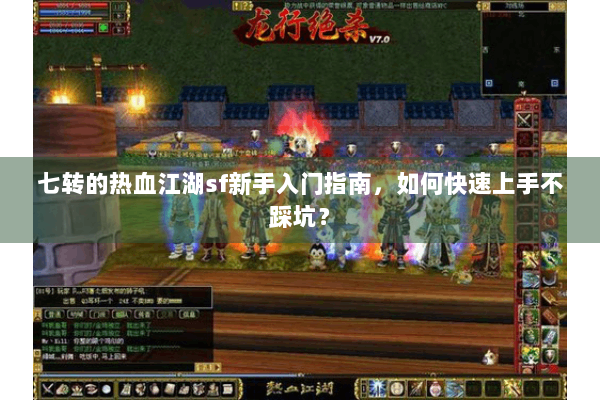 七转的热血江湖sf新手入门指南，如何快速上手不踩坑？