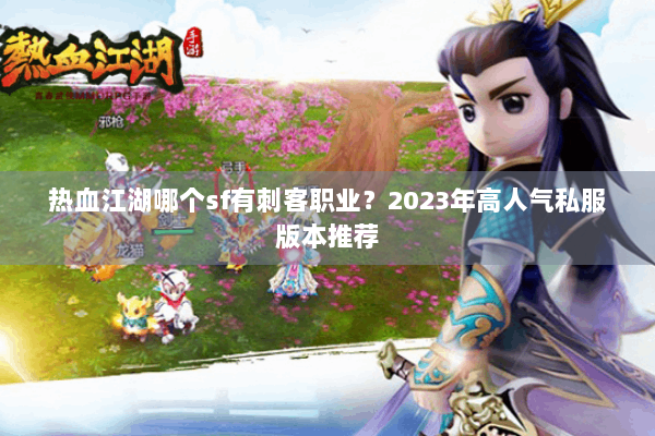 热血江湖哪个sf有刺客职业？2023年高人气私服版本推荐