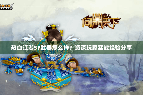 热血江湖SF武器怎么样？资深玩家实战经验分享