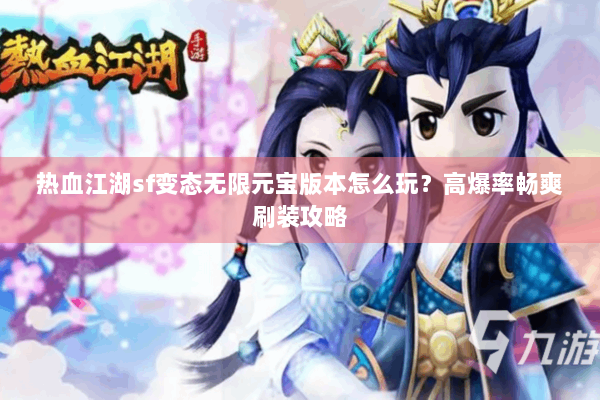热血江湖sf变态无限元宝版本怎么玩？高爆率畅爽刷装攻略
