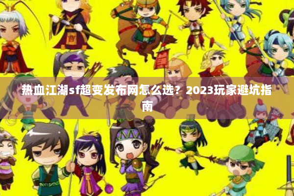 热血江湖sf超变发布网怎么选？2023玩家避坑指南