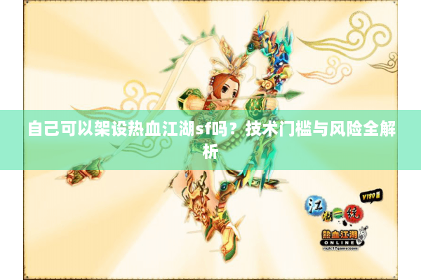 自己可以架设热血江湖sf吗？技术门槛与风险全解析