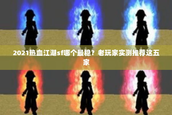 2021热血江湖sf哪个最稳？老玩家实测推荐这五家